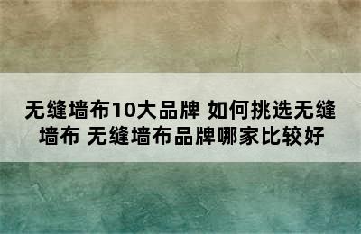 无缝墙布10大品牌 如何挑选无缝墙布 无缝墙布品牌哪家比较好